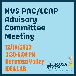 HVS PAC & LCAP Advisory Committee Meeting is on 12/19/2023, from 3:30-5:00 PM in the Hermosa Valley School IDEA Lab